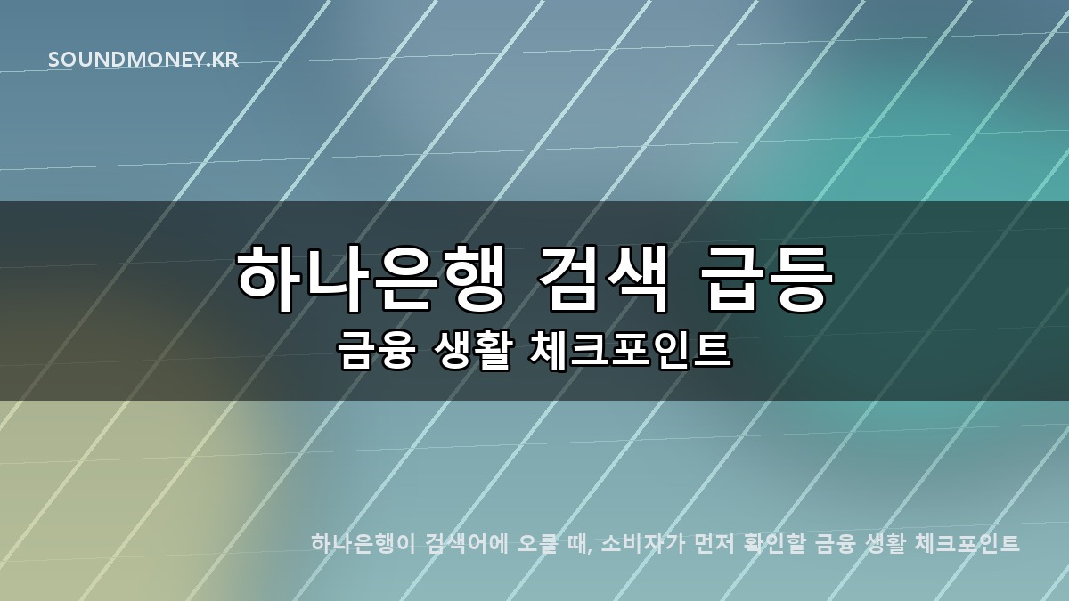 하나은행이 검색어에 오를 때, 소비자가 먼저 확인할 금융 생활 체크포인트 대표이미지 - 하나은행 검색 급등 금융 생활 체크포인트