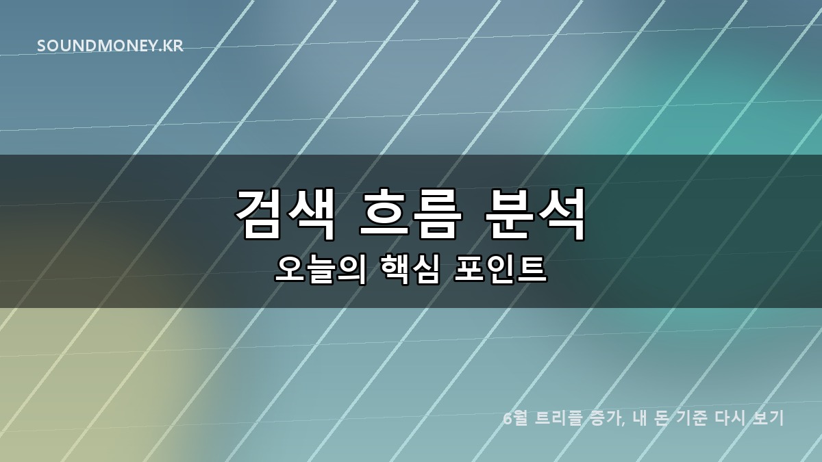 6월 트리플 증가, 내 돈 기준 다시 보기 대표이미지 - 검색 흐름 분석 오늘의 핵심 포인트